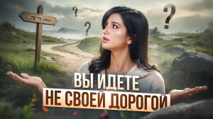 Почему вы ИДЁТЕ НЕ СВОИМ ПУТЁМ? Три главных признака, что ваша жизнь повернула не туда!