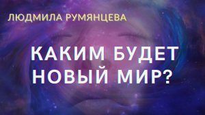 Каким будет новый мир.  What will the new world be like.  Людмила Румянцева. Lyudmila Rumyantseva