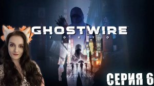 GhostWire Tokyo - Потеряла и вновь нашла силы и КК - Серия 6