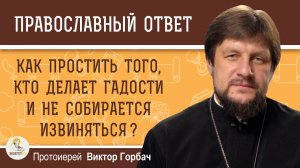 Как простить того, кто делает гадости и не собирается извиняться?  Протоиерей Виктор Горбач