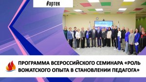 ПРОГРАММА ВСЕРОССИЙСКОГО СЕМИНАРА «РОЛЬ ВОЖАТСКОГО ОПЫТА В СТАНОВЛЕНИИ ПЕДАГОГА»