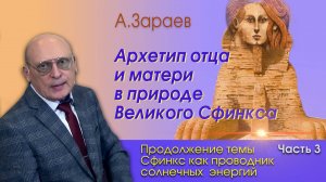 АРХЕТИП ОТЦА И МАТЕРИ В ПРИРОДЕ ВЕЛИКОГО СФИНКСА • ПРОДОЛЖЕНИЕ ТЕМЫ СФИНКС • ЧАСТЬ 3 • А. ЗАРАЕВ