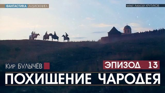 ПОХИЩЕНИЕ ЧАРОДЕЯ - эпизод 13 - Кир БУЛЫЧЕВ (читает Алексей Крутиков) | аудиокнига фантастика