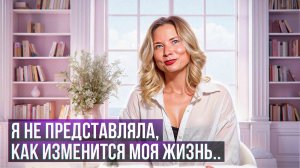 Я не представляла, как изменится моя жизнь...
