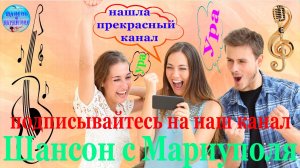 Подписывайтесь на наш канал : " Шансон с Мариуполя ! "