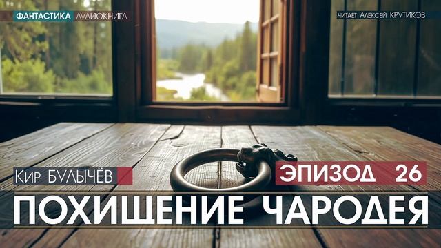 ПОХИЩЕНИЕ ЧАРОДЕЯ - эпизод 26 - Кир БУЛЫЧЕВ (читает Алексей Крутиков) | аудиокнига фантастика