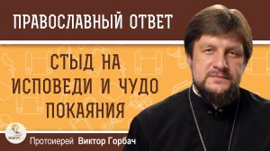 СТЫД НА ИСПОВЕДИ И ЧУДО ПОКАЯНИЯ. Протоиерей Виктор Горбач