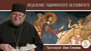 ИСЦЕЛЕНИЕ ГАДАРИНСКОГО БЕСНОВАТОГО (Лк.8:26-39).  Протоиерей Олег Стеняев. Воскресное Евангелие