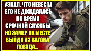 Узнал, что невеста его НЕ ДОЖДАЛАСЬ во время срочной службы, но замер на месте выйдя из вагона.