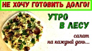 СИМПАТИЧНЫЙ САЛАТ «НА СКОРУЮ РУКУ». УТРО В ЛЕСУ. ПРОСТАЯ СБОРКА. НЕБРЕЖНАЯ ПОДАЧА.