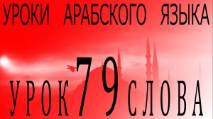 Уроки арабского языка. Урок 79 слова.