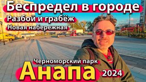 Анапа - беспредел в городе - разбой и грабёж. Черноморский парк. Новая набережная. Осень 2024.