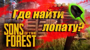 Sons of the Forest | ГДЕ НАЙТИ лопату ?
