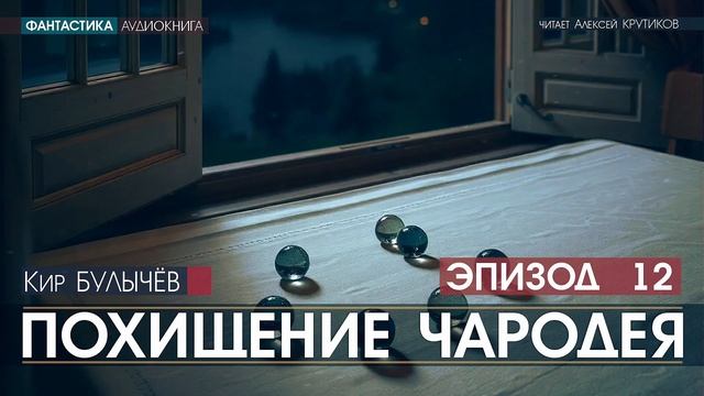 ПОХИЩЕНИЕ ЧАРОДЕЯ - эпизод 12 - Кир БУЛЫЧЕВ (читает Алексей Крутиков) | аудиокнига фантастика