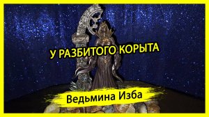 У РАЗБИТОГО КОРЫТА. #ВЕДЬМИНАИЗБА ▶️ #МАГИЯ