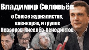 Владимир Соловьёв о военкорах, Союзе Журналистов России и группе "Невзоров*-Киселёв*-Венедиктов*"