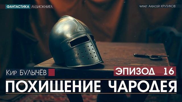 ПОХИЩЕНИЕ ЧАРОДЕЯ - эпизод 16 - Кир БУЛЫЧЕВ (читает Алексей Крутиков) | аудиокнига фантастика