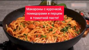 Отличный вариант для ужина!  МАКАРОНЫ с КУРОЧКОЙ, ПОМИДОРАМИ и ПЕРЦЕМ в ТОМАТНОЙ ПАСТЕ!