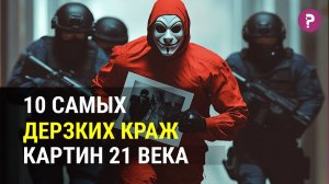 10 САМЫХ ДЕРЗКИХ КРАЖ В ИСКУССТВЕ 21 ВЕКА. Увлекательные ограбления музеев.