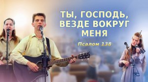 Ты, Господь, везде вокруг меня – Псалом 138 – Егор и Наталия Лансерé