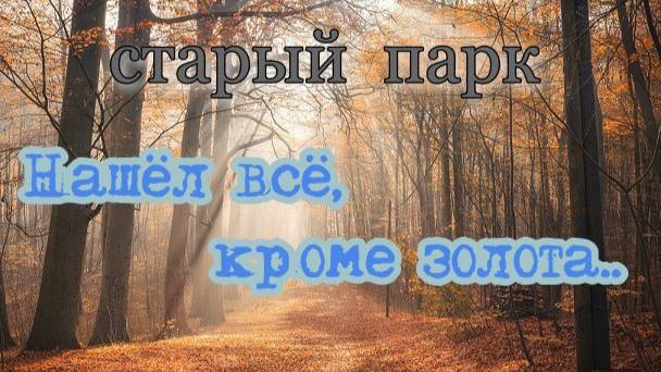 СТАРЫЙ ПАРК "НАШЁЛ ВСЁ,КРОМЕ ЗОЛОТА" смотреть онлайн