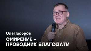 Смирение – проводник благодати | Олег Бобров | Проповеди онлайн | Церковь Завета