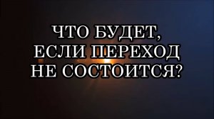 ЧТО БУДЕТ, ЕСЛИ ПЕРЕХОД НЕ СОСТОИТСЯ?