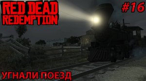 УГНАЛИ ПОЕЗД l Прохождение Red Dead Redemption PC l Часть 16