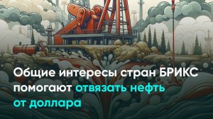 Общие интересы стран БРИКС помогают отвязать нефть от доллара