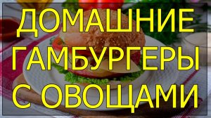 Как приготовить домашние гамбургеры с овощами. Рецепт домашних гамбургеров