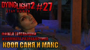 ФИНАЛ ТЕЛЕВЫШКИ И КОМНАТА РАЗРАБОТЧИКА l Dying Light 2 КООП с Максом Игровой Полигон l Часть 27