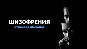 ШИЗОФРЕНИЯ: ОТВЕЧАЕТ АБСОЛЮТ