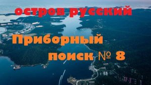 ОСТРОВ РУССКИЙ,ПОИСК С ПРИБОРОМ №8