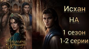 ИСХАН НАСЛЕДИЕ АЛМАЗАРА 1 СЕЗОН 1-2 СЕРИИ. Seven hearts stories.