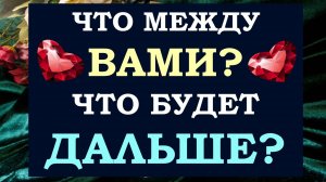 👫 ВЫ И ОН. 🙌 ЧТО МЕЖДУ ВАМИ И ЧТО БУДЕТ ДАЛЬШЕ? 🙏 АНАЛИЗ ОТНОШЕНИЙ. 💕