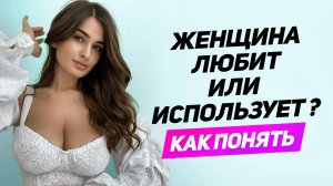 100% СПОСОБ понять любит тебя женщина или использует Как женщины используют мужчин