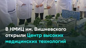 В НМИЦ им. Вишневского открыли Центр высоких медицинских технологий