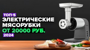 ТОП-5: Лучшие электрические мясорубки 💥 Рейтинг электромясорубок 2024 года