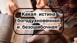 Какая истина, данная человеку, единственно богодухновенная, непогрешимая и безошибочная.