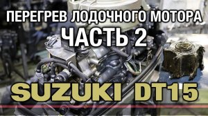 Перегрев лодочного мотора SUZUKI DT15 [часть 2]