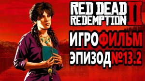 RDR-2 РУССКАЯ ОЗВУЧКА!!! ЭПИЗОД №13.2. Самый лучший Игрофильм в интернете