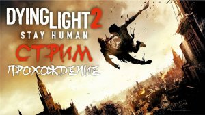 Dying Light 2: Stay Human | Прохождение | Стрим #1