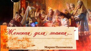 ЖЕНСКАЯ ДОЛЯ ТАКАЯ Мария Пахоменко -ПЕСНЯ