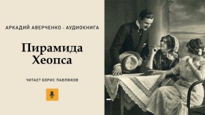 Аркадий Аверченко "Пирамида Хеопса"