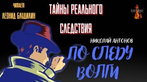 Тайны Реального Следствия: ПО СЛЕДУ ВОЛГИ (автор: Николай Антонов).