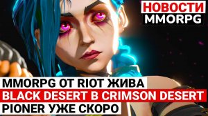 MMORPG ПО LEAGUE OF LEGENDS ЖИВА, BLACK DESERT В CRIMSON DESERT, ЗБТ PIONER УЖЕ СКОРО