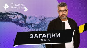 Загадки воды — Знаете ли вы, что? (02.07.2023)