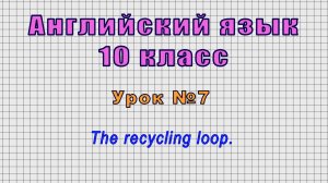 Английский язык 10 класс (Урок№7 - The recycling loop.)