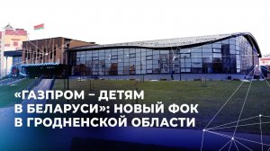 «Газпром – детям в Беларуси»: новый ФОК в Гродненской области