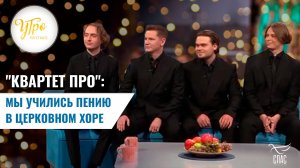 "КВАРТЕТ ПРО": МЫ УЧИЛИСЬ ПЕНИЮ В ЦЕРКОВНОМ ХОРЕ